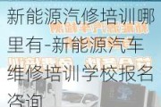 新能源汽修培训哪里有-新能源汽车维修培训学校报名咨询