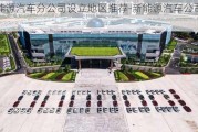 新能源汽车分公司设立地区推荐-新能源汽车公司总部