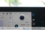 小鹏p7用家用电怎么充_小鹏p7怎么选择充电桩