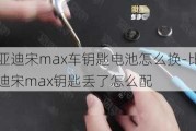 比亚迪宋max车钥匙电池怎么换-比亚迪宋max钥匙丢了怎么配