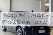 奥迪q5l为什么狂降价-30万公认最好的三款suv