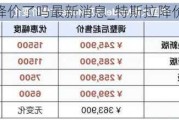 特斯拉降价了吗最新消息_特斯拉降价一览表