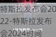 特斯拉发布会2022-特斯拉发布会2024时间