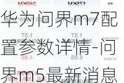 华为问界m7配置参数详情-问界m5最新消息