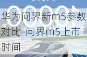 华为问界新m5参数对比-问界m5上市时间