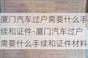 厦门汽车过户需要什么手续和证件-厦门汽车过户需要什么手续和证件材料