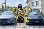 从长远看买电车还是油车-特斯拉怎么样值得买吗