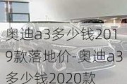 奥迪a3多少钱2019款落地价-奥迪a3多少钱2020款