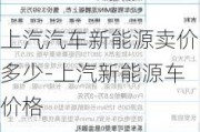 上汽汽车新能源卖价多少-上汽新能源车价格