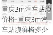 重庆3m汽车贴膜价格-重庆3m汽车贴膜价格多少