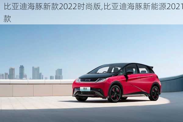 比亚迪海豚新款2022时尚版,比亚迪海豚新能源2021款