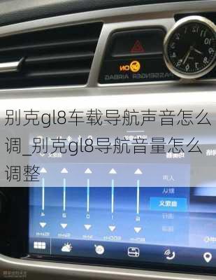 别克gl8车载导航声音怎么调_别克gl8导航音量怎么调整