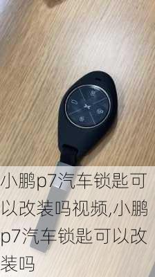 小鹏p7汽车锁匙可以改装吗视频,小鹏p7汽车锁匙可以改装吗