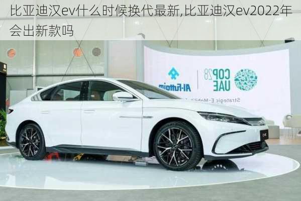 比亚迪汉ev什么时候换代最新,比亚迪汉ev2022年会出新款吗