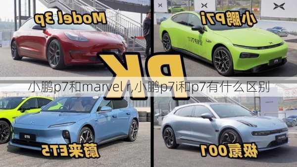 小鹏p7和marvel r,小鹏p7i和p7有什么区别