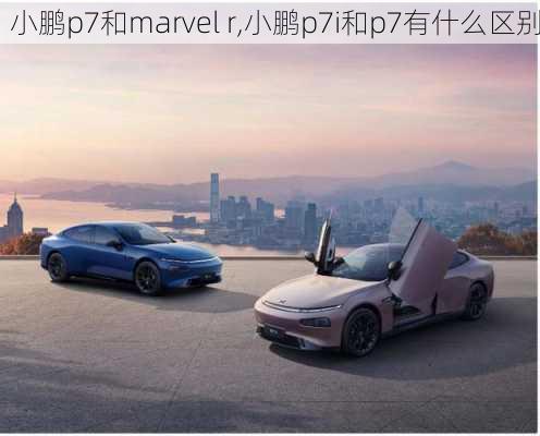 小鹏p7和marvel r,小鹏p7i和p7有什么区别