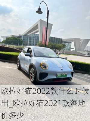 欧拉好猫2022款什么时候出_欧拉好猫2021款落地价多少