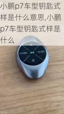 小鹏p7车型钥匙式样是什么意思,小鹏p7车型钥匙式样是什么