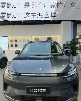 零跑c11是哪个厂家的汽车_零跑c11这车怎么样