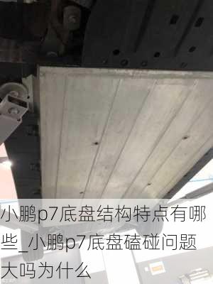 小鹏p7底盘结构特点有哪些_小鹏p7底盘磕碰问题大吗为什么