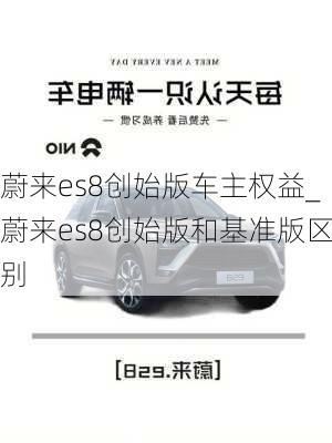 蔚来es8创始版车主权益_蔚来es8创始版和基准版区别