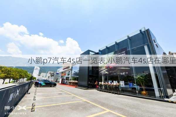 小鹏p7汽车4s店一览表,小鹏汽车4s店在哪里