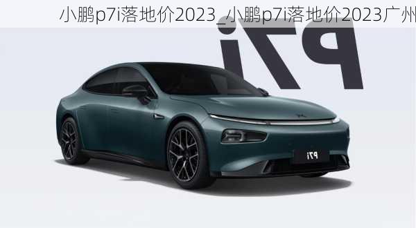 小鹏p7i落地价2023_小鹏p7i落地价2023广州