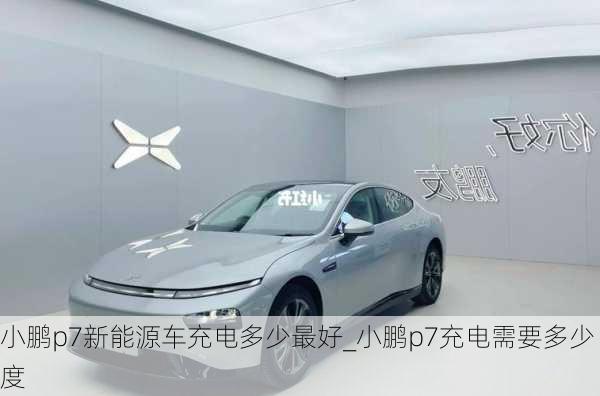 小鹏p7新能源车充电多少最好_小鹏p7充电需要多少度