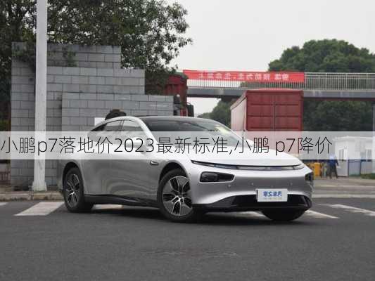 小鹏p7落地价2023最新标准,小鹏 p7降价