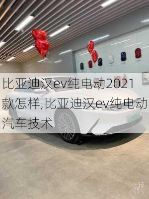 比亚迪汉ev纯电动2021款怎样,比亚迪汉ev纯电动汽车技术