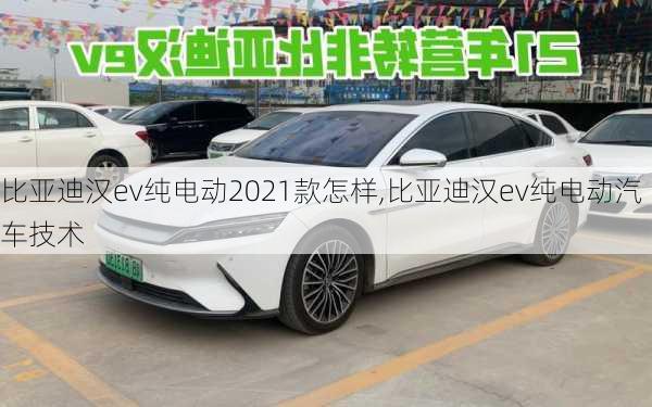 比亚迪汉ev纯电动2021款怎样,比亚迪汉ev纯电动汽车技术