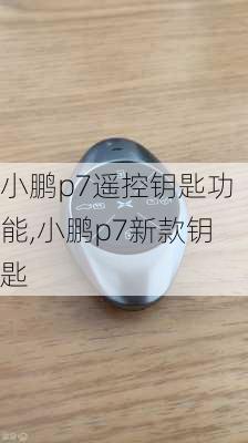 小鹏p7遥控钥匙功能,小鹏p7新款钥匙