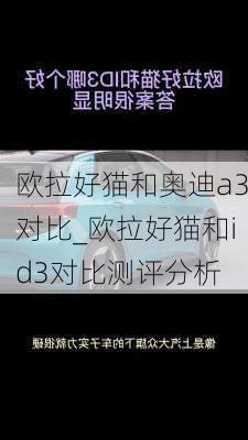 欧拉好猫和奥迪a3对比_欧拉好猫和id3对比测评分析