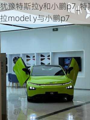 犹豫特斯拉y和小鹏p7_特斯拉model y与小鹏p7