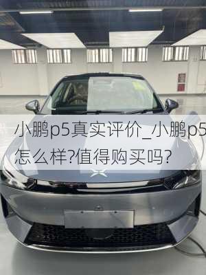 小鹏p5真实评价_小鹏p5怎么样?值得购买吗?