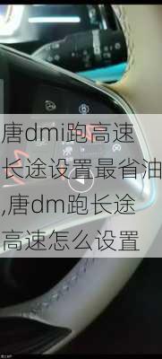 唐dmi跑高速长途设置最省油,唐dm跑长途高速怎么设置