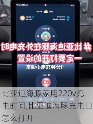 比亚迪海豚家用220v充电时间,比亚迪海豚充电口怎么打开