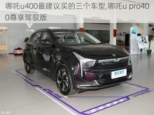 哪吒u400最建议买的三个车型,哪吒u pro400尊享驾驭版