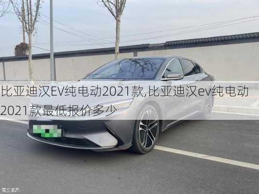 比亚迪汉EV纯电动2021款,比亚迪汉ev纯电动2021款最低报价多少