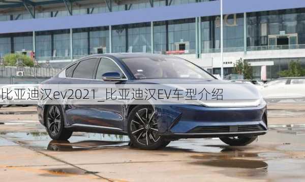 比亚迪汉ev2021_比亚迪汉EV车型介绍