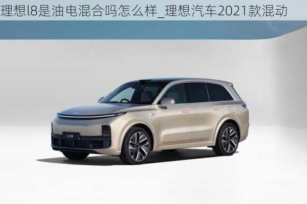 理想l8是油电混合吗怎么样_理想汽车2021款混动