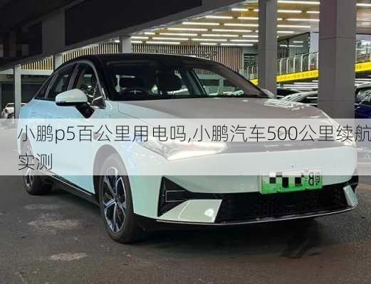 小鹏p5百公里用电吗,小鹏汽车500公里续航实测