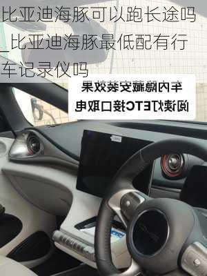 比亚迪海豚可以跑长途吗_比亚迪海豚最低配有行车记录仪吗