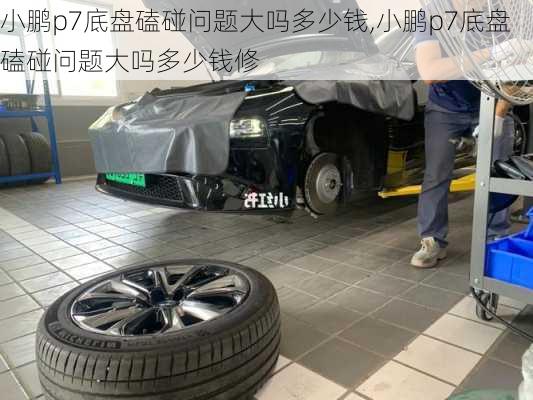 小鹏p7底盘磕碰问题大吗多少钱,小鹏p7底盘磕碰问题大吗多少钱修