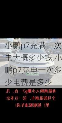 小鹏p7充满一次电大概多少钱,小鹏p7充电一次多少电费是多少