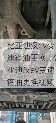 比亚迪汉ev变速箱油更换,比亚迪汉ev变速箱油更换视频