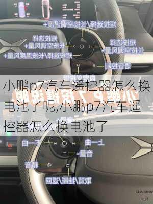 小鹏p7汽车遥控器怎么换电池了呢,小鹏p7汽车遥控器怎么换电池了