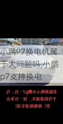 小鹏P7换电机属于大问题吗,小鹏p7支持换电