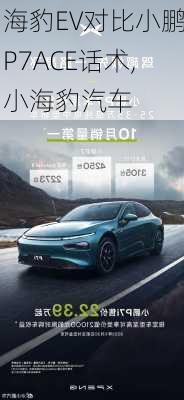 海豹EV对比小鹏P7ACE话术,小海豹汽车