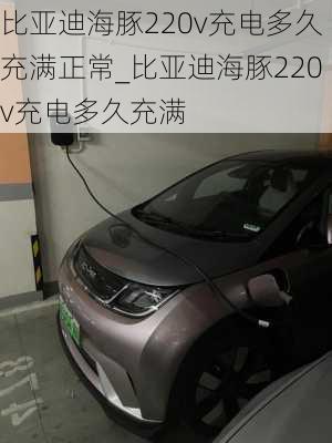 比亚迪海豚220v充电多久充满正常_比亚迪海豚220v充电多久充满